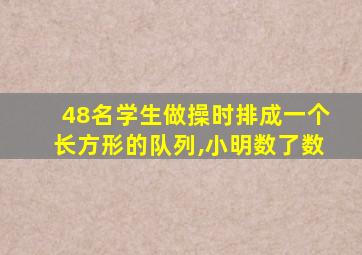48名学生做操时排成一个长方形的队列,小明数了数