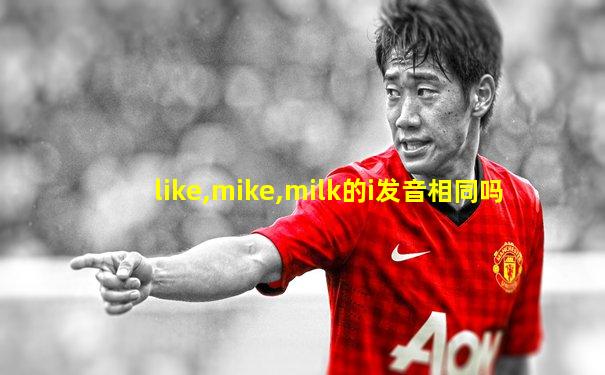 like,mike,milk的i发音相同吗