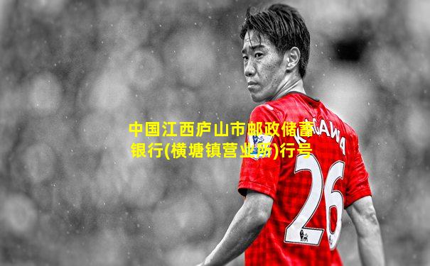 中国江西庐山市邮政储蓄银行(横塘镇营业所)行号