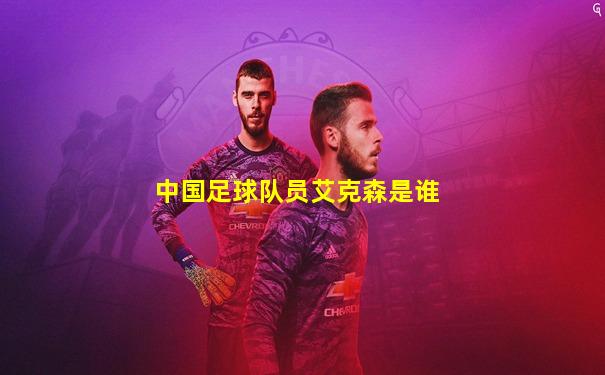 中国足球队员艾克森是谁