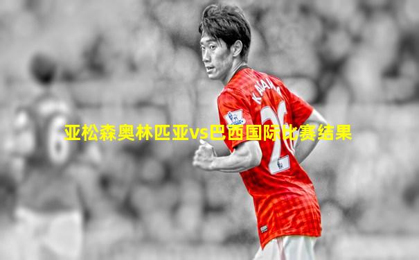 亚松森奥林匹亚vs巴西国际比赛结果