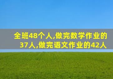 全班48个人,做完数学作业的37人,做完语文作业的42人