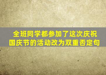 全班同学都参加了这次庆祝国庆节的活动改为双重否定句