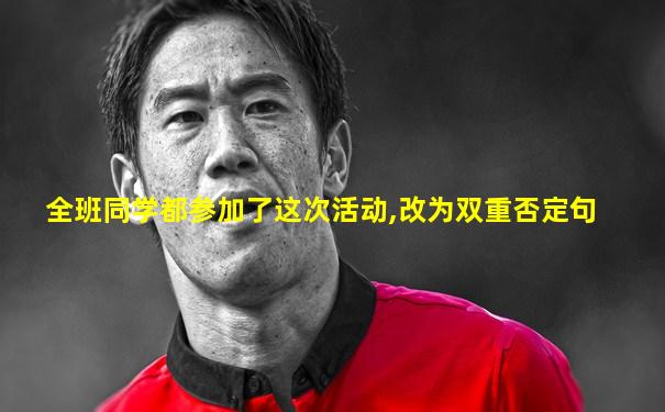 全班同学都参加了这次活动,改为双重否定句