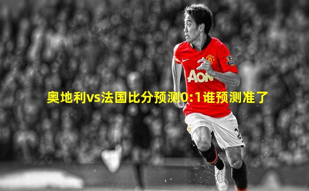 奥地利vs法国比分预测0:1谁预测准了