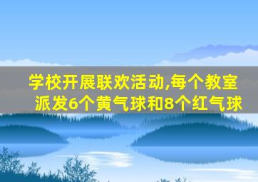 学校开展联欢活动,每个教室派发6个黄气球和8个红气球