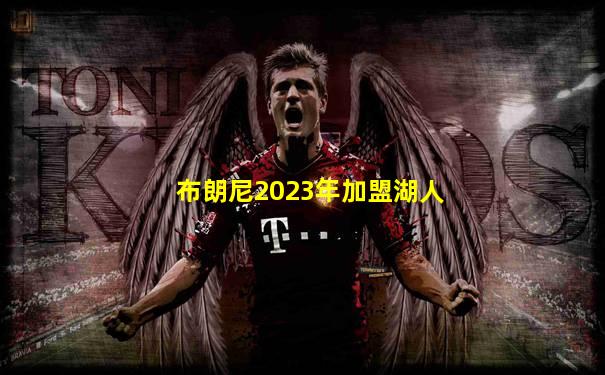 布朗尼2023年加盟湖人