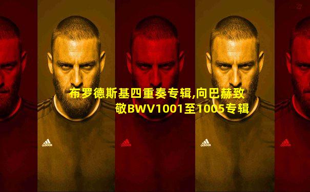 布罗德斯基四重奏专辑,向巴赫致敬BWV1001至1005专辑