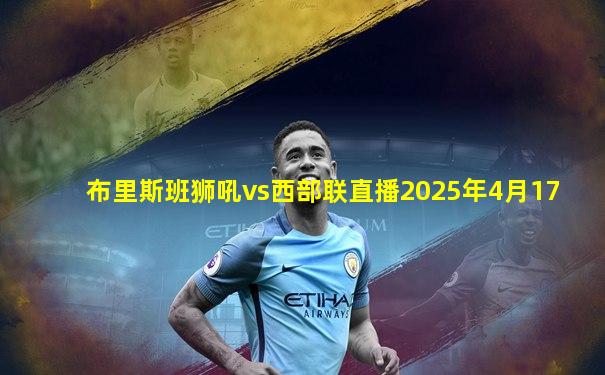 布里斯班狮吼vs西部联直播2025年4月17
