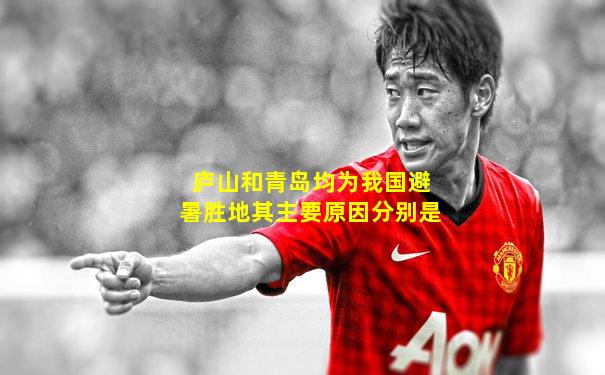 庐山和青岛均为我国避暑胜地其主要原因分别是