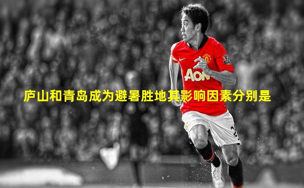 庐山和青岛成为避暑胜地其影响因素分别是