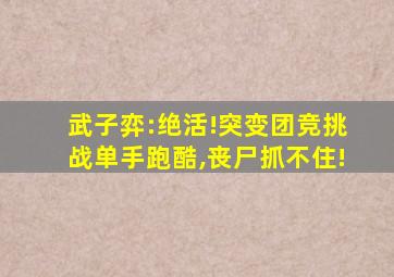 武子弈:绝活!突变团竞挑战单手跑酷,丧尸抓不住!