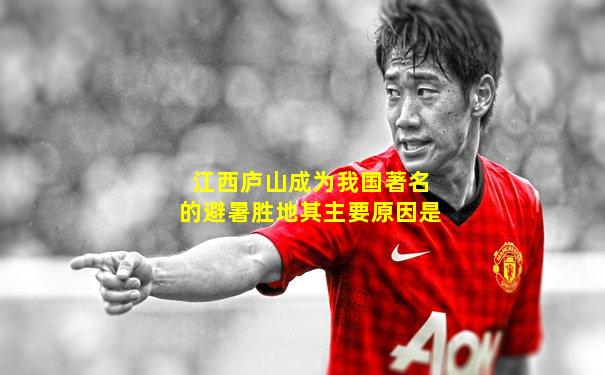 江西庐山成为我国著名的避暑胜地其主要原因是