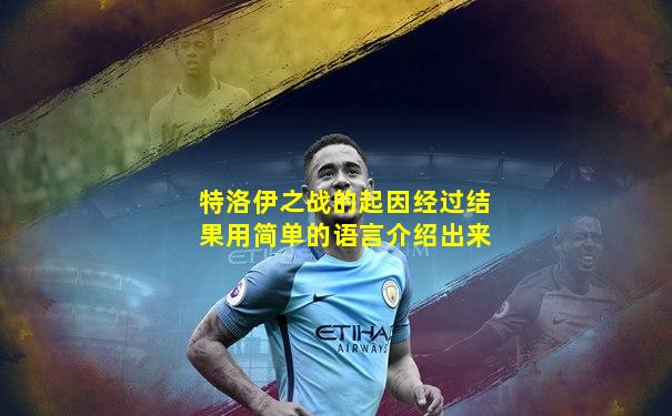 特洛伊之战的起因经过结果用简单的语言介绍出来