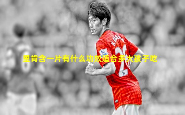 里肯含一片有什么功效适合多大孩子吃