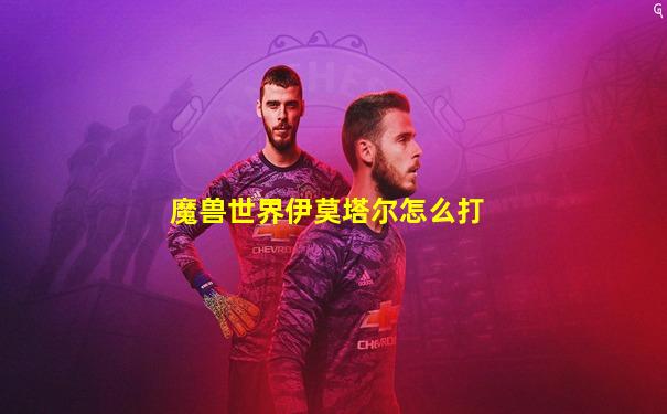 魔兽世界伊莫塔尔怎么打