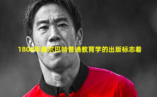 1806年赫尔巴特普通教育学的出版标志着