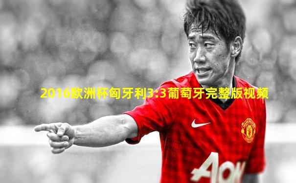 2016欧洲杯匈牙利3:3葡萄牙完整版视频