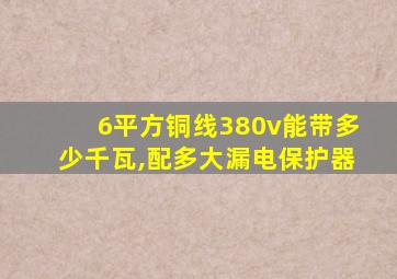 6平方铜线380v能带多少千瓦,配多大漏电保护器