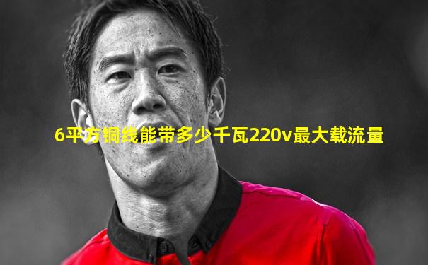 6平方铜线能带多少千瓦220v最大载流量