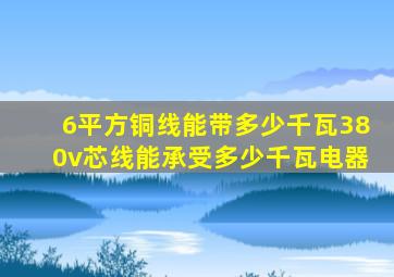 6平方铜线能带多少千瓦380v芯线能承受多少千瓦电器
