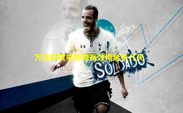 万达影院电影票有效期延长几天