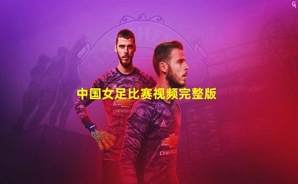 中国女足比赛视频完整版