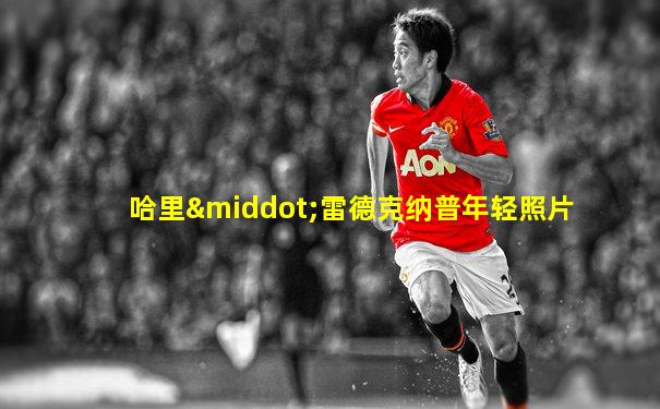 哈里·雷德克纳普年轻照片