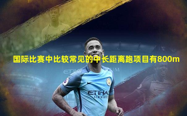 国际比赛中比较常见的中长距离跑项目有800m