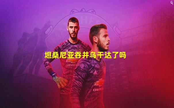 坦桑尼亚吞并乌干达了吗