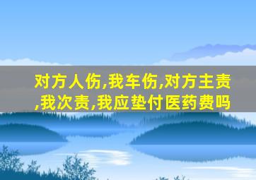 对方人伤,我车伤,对方主责,我次责,我应垫付医药费吗