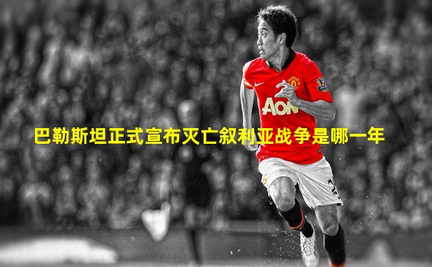 巴勒斯坦正式宣布灭亡叙利亚战争是哪一年