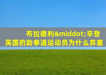布拉德利·辛登英国的跆拳道运动员为什么弃塞