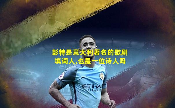 彭特是意大利著名的歌剧填词人,也是一位诗人吗