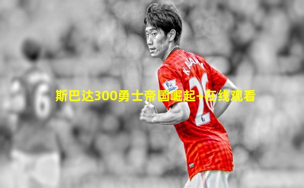 斯巴达300勇士帝国崛起+在线观看