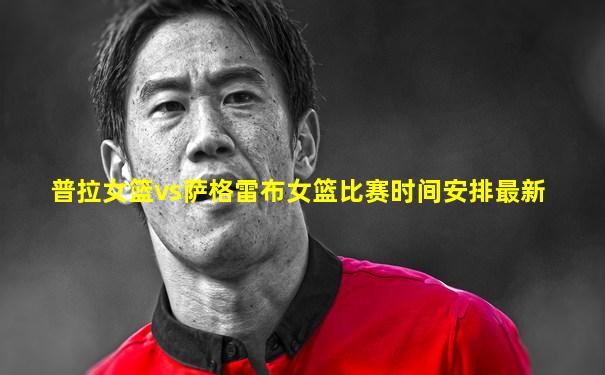普拉女篮vs萨格雷布女篮比赛时间安排最新