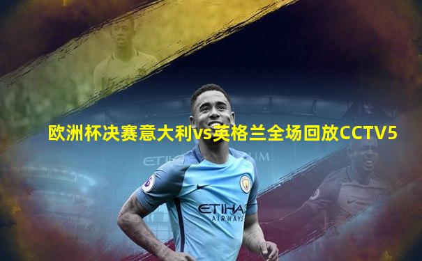 欧洲杯决赛意大利vs英格兰全场回放CCTV5