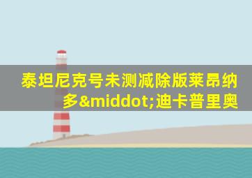 泰坦尼克号未测减除版莱昂纳多·迪卡普里奥