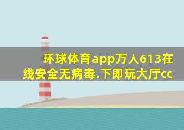 环球体育app万人613在线安全无病毒.下即玩大厅cc
