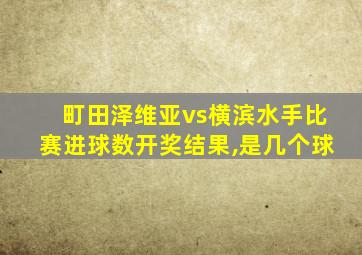 町田泽维亚vs横滨水手比赛进球数开奖结果,是几个球