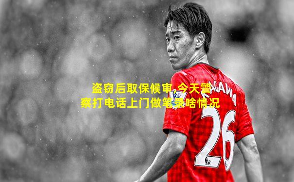 盗窃后取保候审,今天警察打电话上门做笔录啥情况
