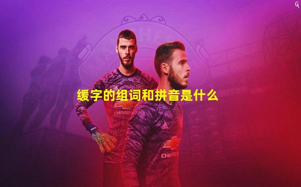 缓字的组词和拼音是什么