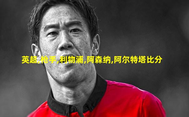英超,枪手,利物浦,阿森纳,阿尔特塔比分