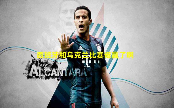 西班牙和乌克兰比赛谁赢了啊