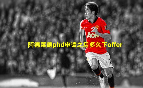 阿德莱德phd申请之后多久下offer