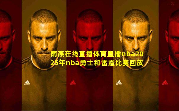 雨燕在线直播体育直播nba2025年nba勇士和雷霆比赛回放